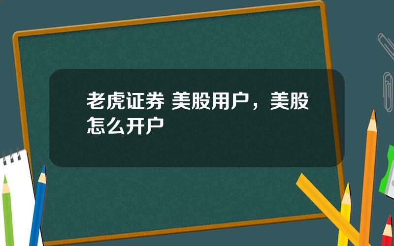 老虎证券 美股用户，美股怎么开户